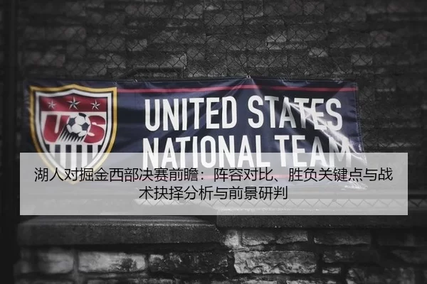 湖人对掘金西部决赛前瞻：阵容对比、胜负关键点与战术抉择分析与前景研判