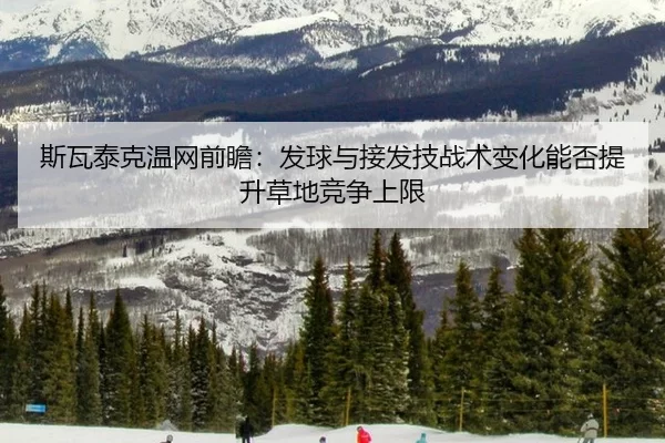斯瓦泰克温网前瞻：发球与接发技战术变化能否提升草地竞争上限