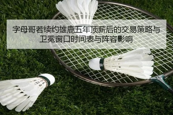 字母哥若续约雄鹿五年顶薪后的交易策略与卫冕窗口时间表与阵容影响