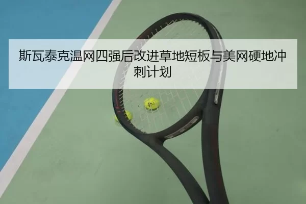 斯瓦泰克温网四强后改进草地短板与美网硬地冲刺计划