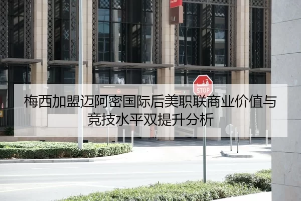 梅西加盟迈阿密国际后美职联商业价值与竞技水平双提升分析