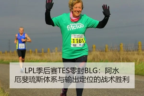 LPL季后赛TES零封BLG：阿水厄斐琉斯体系与输出定位的战术胜利