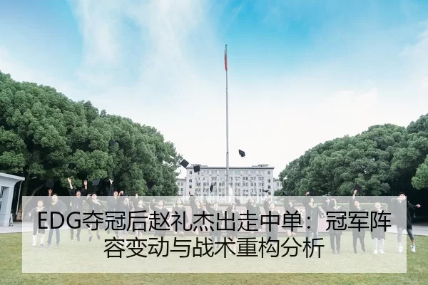 EDG夺冠后赵礼杰出走中单：冠军阵容变动与战术重构分析